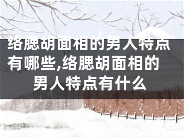 络腮胡面相的男人特点有哪些,络腮胡面相的男人特点有什么
