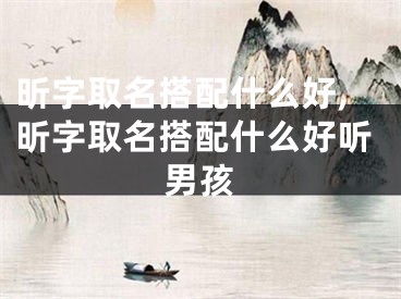昕字取名搭配什么好,昕字取名搭配什么好听男孩