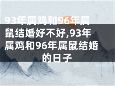 93年属鸡和96年属鼠结婚好不好,93年属鸡和96年属鼠结婚的日子