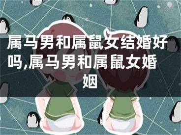 属马男和属鼠女结婚好吗,属马男和属鼠女婚姻