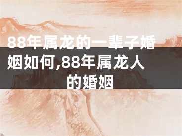 88年属龙的一辈子婚姻如何,88年属龙人的婚姻