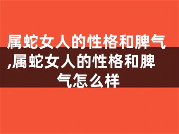 属蛇女人的性格和脾气,属蛇女人的性格和脾气怎么样