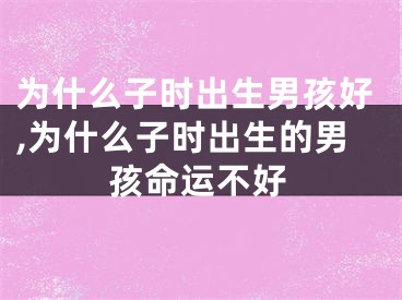 为什么子时出生男孩好,为什么子时出生的男孩命运不好