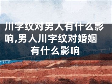 川字纹对男人有什么影响,男人川字纹对婚姻有什么影响