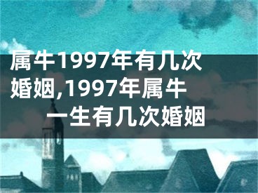 属牛1997年有几次婚姻,1997年属牛一生有几次婚姻