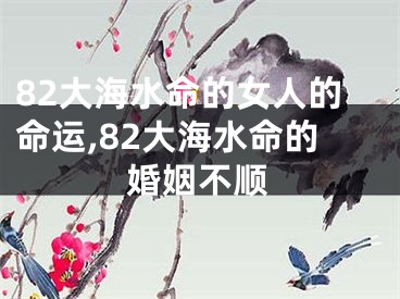 82大海水命的女人的命运,82大海水命的婚姻不顺