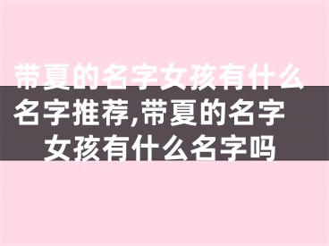 带夏的名字女孩有什么名字推荐,带夏的名字女孩有什么名字吗