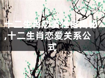 十二生肖恋爱性格揭秘,十二生肖恋爱关系公式
