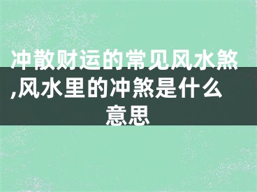 冲散财运的常见风水煞,风水里的冲煞是什么意思