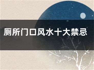 厕所门口风水十大禁忌