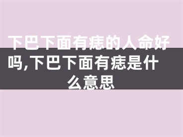 下巴下面有痣的人命好吗,下巴下面有痣是什么意思