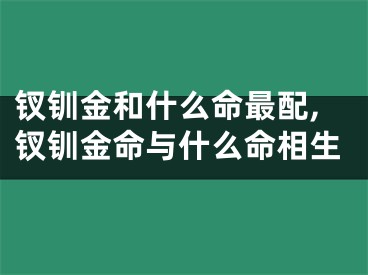 钗钏金和什么命最配,钗钏金命与什么命相生