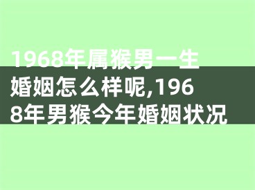 1968年属猴男一生婚姻怎么样呢,1968年男猴今年婚姻状况