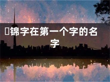 ​锦字在第一个字的名字