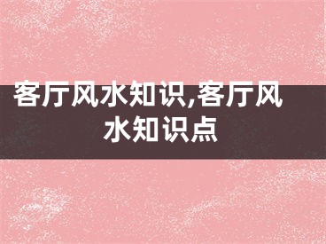 客厅风水知识,客厅风水知识点
