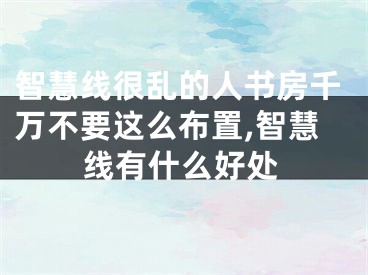 智慧线很乱的人书房千万不要这么布置,智慧线有什么好处