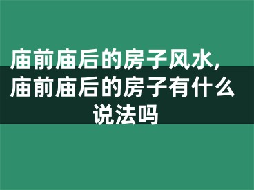 庙前庙后的房子风水,庙前庙后的房子有什么说法吗