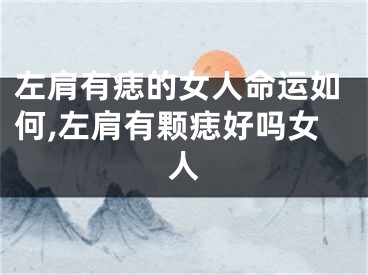左肩有痣的女人命运如何,左肩有颗痣好吗女人