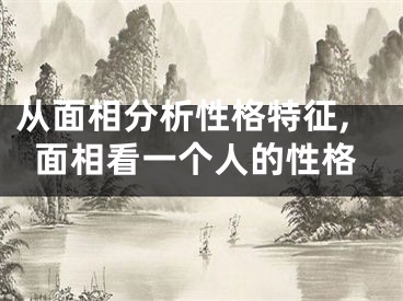 从面相分析性格特征,面相看一个人的性格