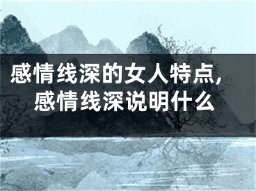 感情线深的女人特点,感情线深说明什么