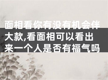 面相看你有没有机会伴大款,看面相可以看出来一个人是否有福气吗