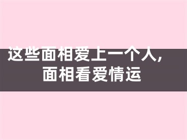 这些面相爱上一个人,面相看爱情运
