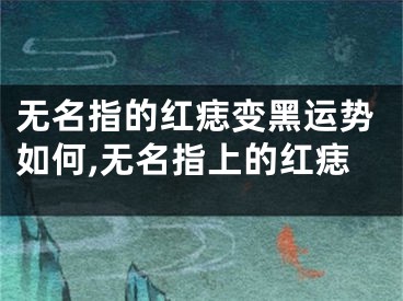 无名指的红痣变黑运势如何,无名指上的红痣