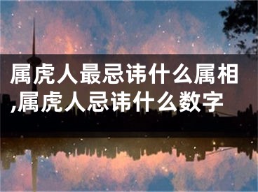 属虎人最忌讳什么属相,属虎人忌讳什么数字