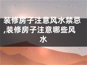 装修房子注意风水禁忌,装修房子注意哪些风水