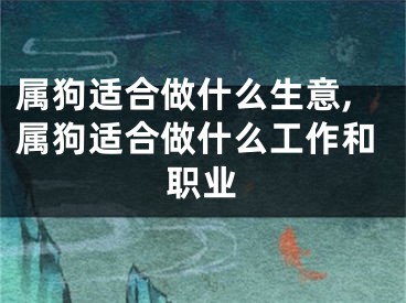 属狗适合做什么生意,属狗适合做什么工作和职业