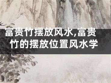 富贵竹摆放风水,富贵竹的摆放位置风水学