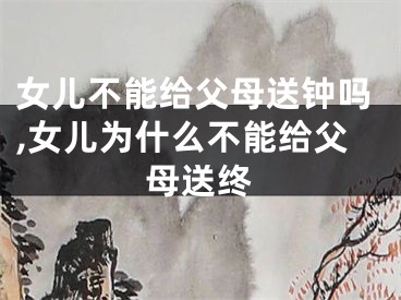 女儿不能给父母送钟吗,女儿为什么不能给父母送终