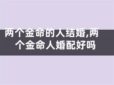 两个金命的人结婚,两个金命人婚配好吗
