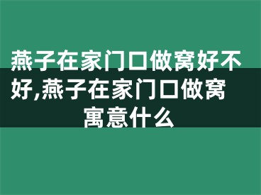 燕子在家门口做窝好不好,燕子在家门口做窝寓意什么