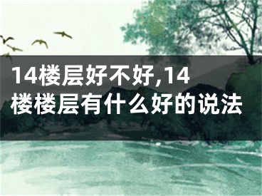 14楼层好不好,14楼楼层有什么好的说法