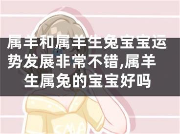 属羊和属羊生兔宝宝运势发展非常不错,属羊生属兔的宝宝好吗