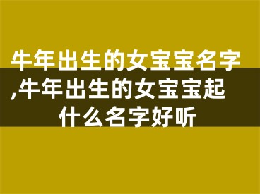 牛年出生的女宝宝名字,牛年出生的女宝宝起什么名字好听