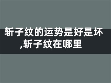 斩子纹的运势是好是坏,斩子纹在哪里