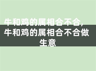 牛和鸡的属相合不合,牛和鸡的属相合不合做生意