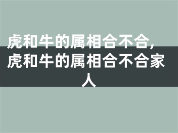 虎和牛的属相合不合,虎和牛的属相合不合家人