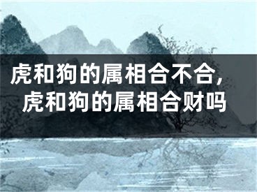 虎和狗的属相合不合,虎和狗的属相合财吗