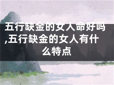 五行缺金的女人命好吗,五行缺金的女人有什么特点