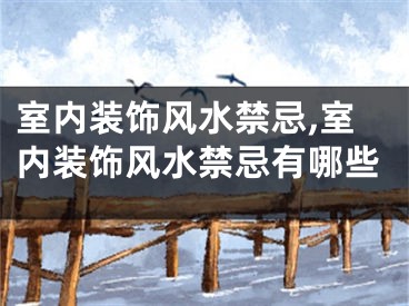 室内装饰风水禁忌,室内装饰风水禁忌有哪些