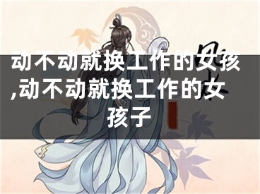 动不动就换工作的女孩,动不动就换工作的女孩子