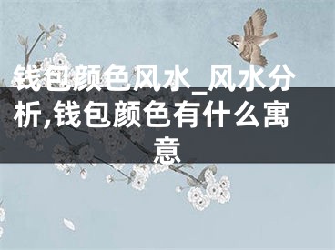 钱包颜色风水_风水分析,钱包颜色有什么寓意