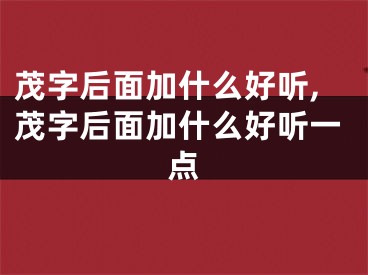 茂字后面加什么好听,茂字后面加什么好听一点