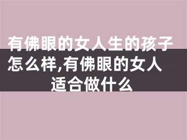 有佛眼的女人生的孩子怎么样,有佛眼的女人适合做什么