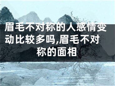眉毛不对称的人感情变动比较多吗,眉毛不对称的面相
