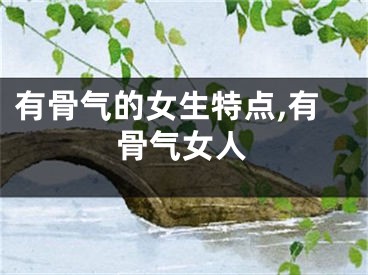 有骨气的女生特点,有骨气女人