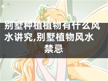 别墅种植植物有什么风水讲究,别墅植物风水禁忌
